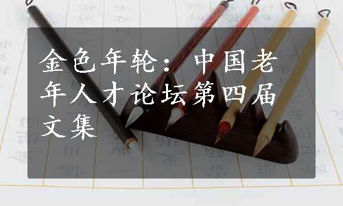 金色年轮：中国老年人才论坛第四届文集