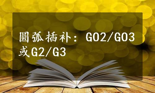 圆弧插补：GO2/GO3或G2/G3