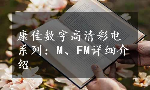 康佳数字高清彩电系列：M、FM详细介绍