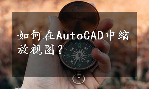 如何在AutoCAD中缩放视图？
