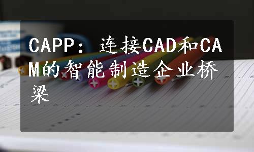 CAPP：连接CAD和CAM的智能制造企业桥梁