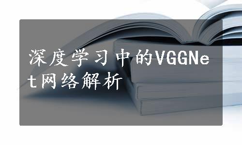 深度学习中的VGGNet网络解析