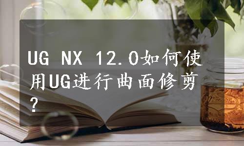 UG NX 12.0如何使用UG进行曲面修剪？