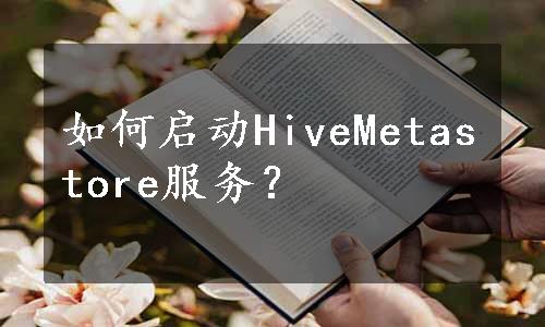 如何启动HiveMetastore服务？