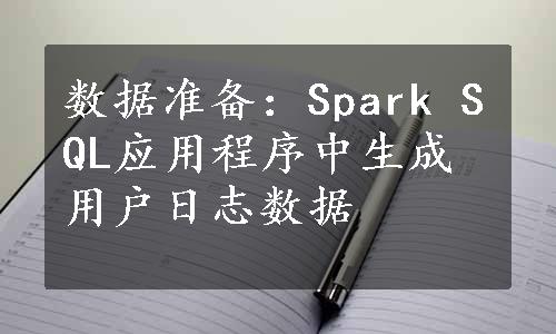 数据准备：Spark SQL应用程序中生成用户日志数据