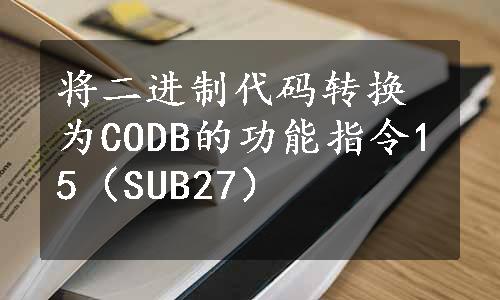 将二进制代码转换为CODB的功能指令15（SUB27）