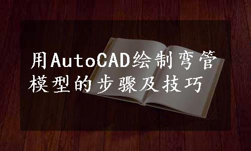 用AutoCAD绘制弯管模型的步骤及技巧