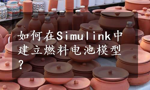 如何在Simulink中建立燃料电池模型？