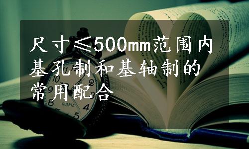 尺寸≤500mm范围内基孔制和基轴制的常用配合
