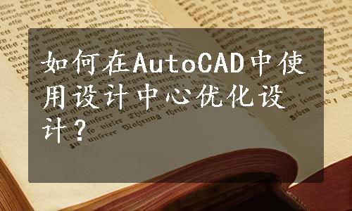 如何在AutoCAD中使用设计中心优化设计？