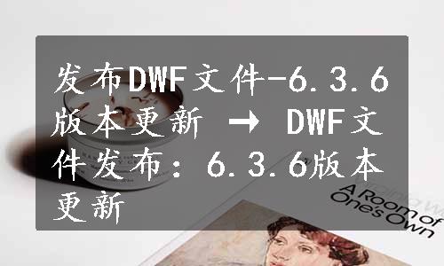 发布DWF文件-6.3.6版本更新 → DWF文件发布：6.3.6版本更新