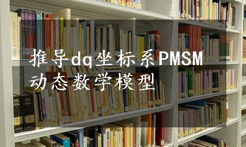 推导dq坐标系PMSM动态数学模型