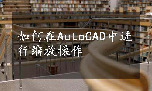 如何在AutoCAD中进行缩放操作