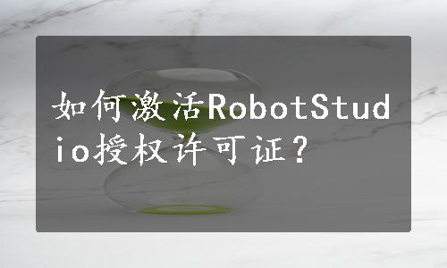 如何激活RobotStudio授权许可证？