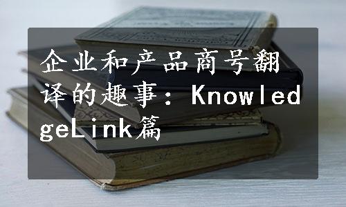 企业和产品商号翻译的趣事：KnowledgeLink篇
