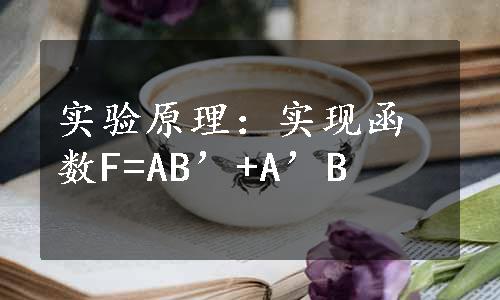 实验原理：实现函数F=AB’+A’B