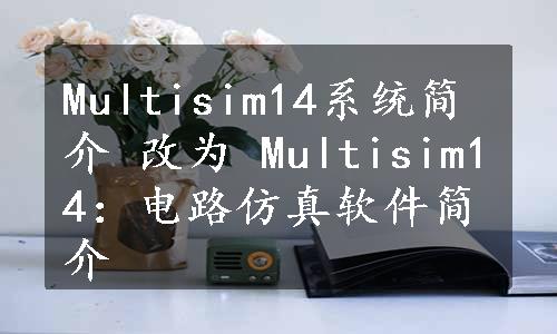 Multisim14系统简介 改为 Multisim14：电路仿真软件简介