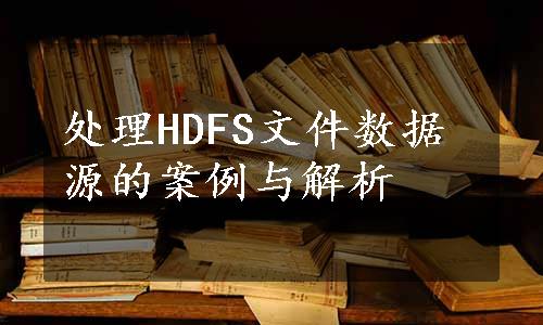 处理HDFS文件数据源的案例与解析