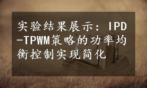 实验结果展示：IPD-TPWM策略的功率均衡控制实现简化