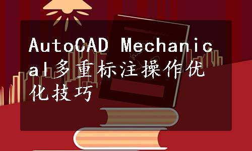 AutoCAD Mechanical多重标注操作优化技巧