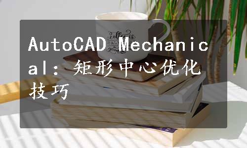 AutoCAD Mechanical：矩形中心优化技巧