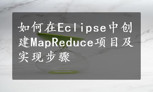 如何在Eclipse中创建MapReduce项目及实现步骤