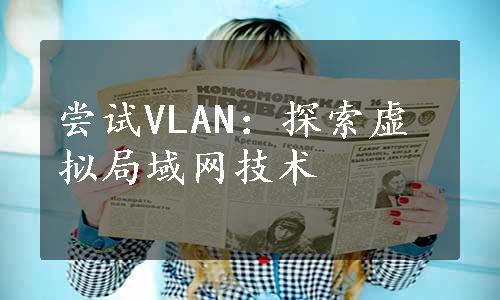 尝试VLAN：探索虚拟局域网技术