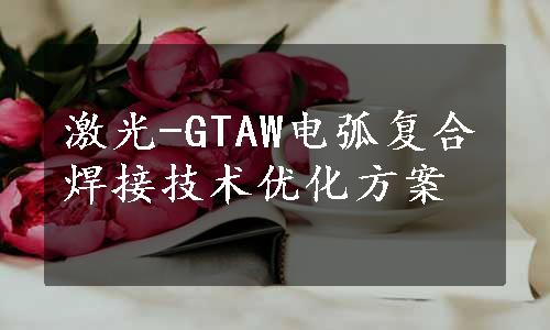 激光-GTAW电弧复合焊接技术优化方案
