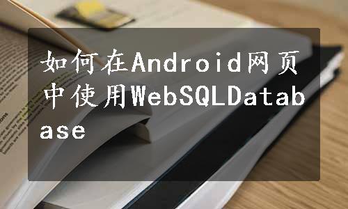如何在Android网页中使用WebSQLDatabase