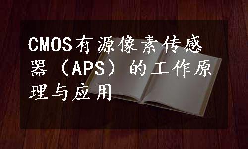 CMOS有源像素传感器（APS）的工作原理与应用