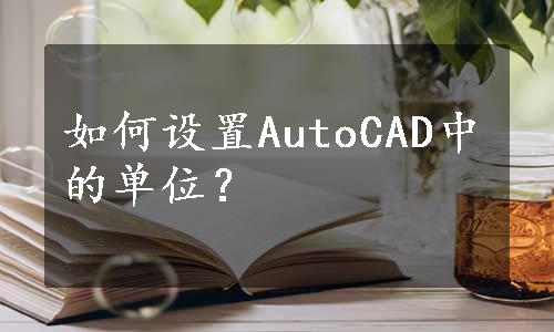 如何设置AutoCAD中的单位？