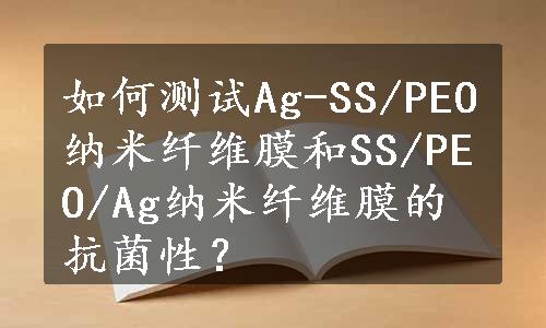 如何测试Ag-SS/PEO纳米纤维膜和SS/PEO/Ag纳米纤维膜的抗菌性？