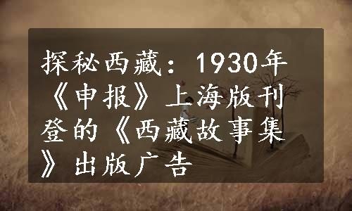 探秘西藏：1930年《申报》上海版刊登的《西藏故事集》出版广告