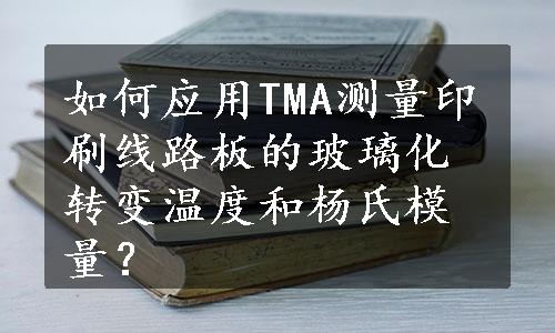 如何应用TMA测量印刷线路板的玻璃化转变温度和杨氏模量？
