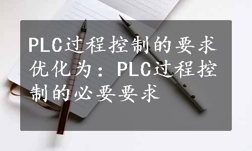 PLC过程控制的要求优化为：PLC过程控制的必要要求