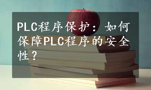 PLC程序保护：如何保障PLC程序的安全性？