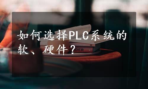 如何选择PLC系统的软、硬件？