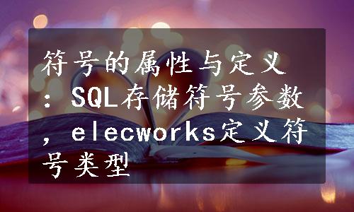 符号的属性与定义：SQL存储符号参数，elecworks定义符号类型