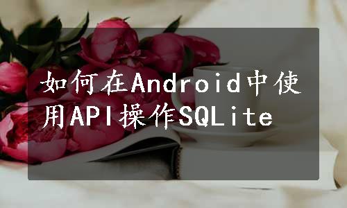 如何在Android中使用API操作SQLite