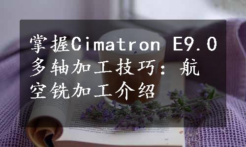 掌握Cimatron E9.0多轴加工技巧：航空铣加工介绍