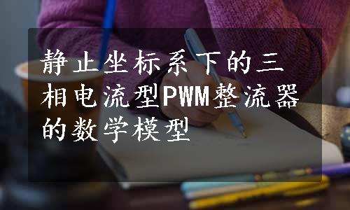 静止坐标系下的三相电流型PWM整流器的数学模型