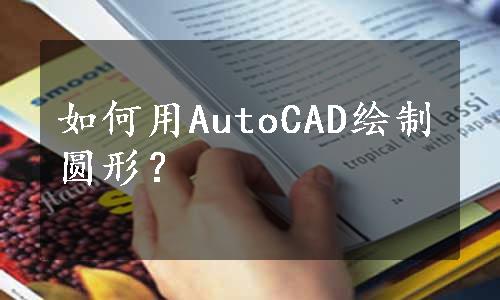 如何用AutoCAD绘制圆形？