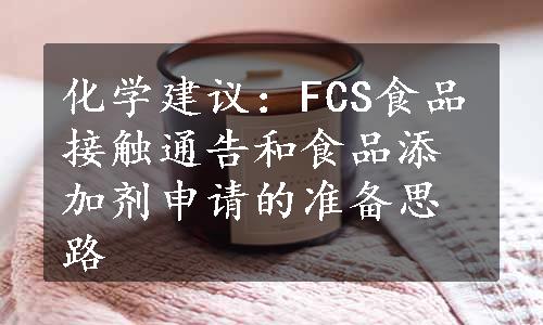 化学建议：FCS食品接触通告和食品添加剂申请的准备思路