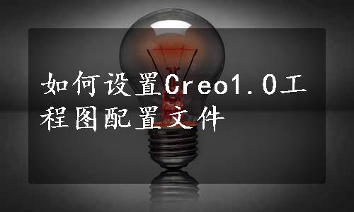 如何设置Creo1.0工程图配置文件