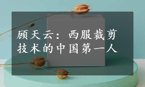 顾天云：西服裁剪技术的中国第一人