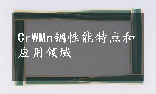 CrWMn钢性能特点和应用领域