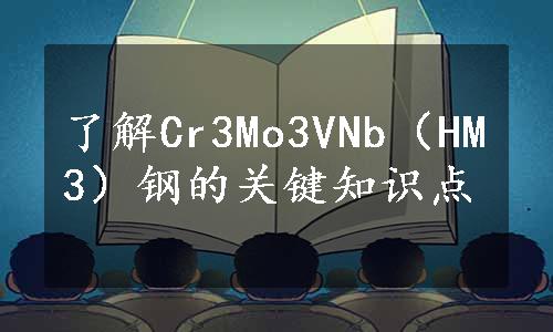 了解Cr3Mo3VNb（HM3）钢的关键知识点