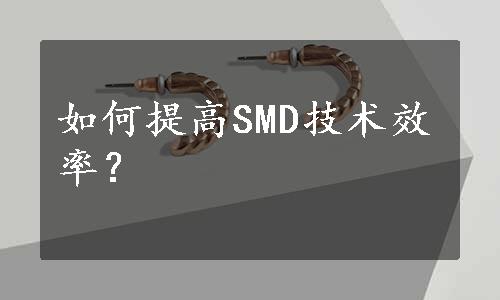 如何提高SMD技术效率？