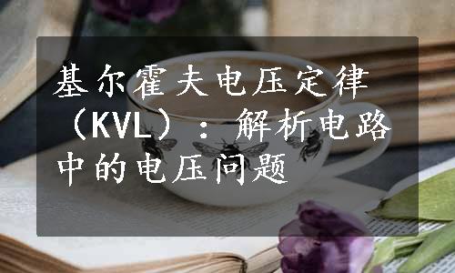 基尔霍夫电压定律（KVL）：解析电路中的电压问题