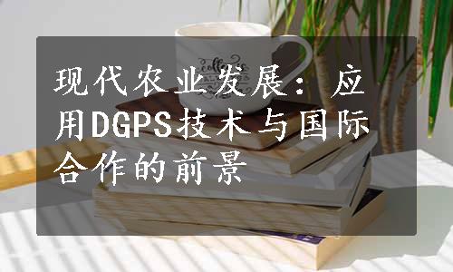 现代农业发展：应用DGPS技术与国际合作的前景